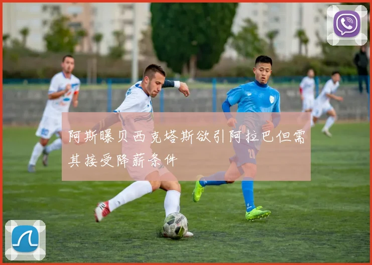阿斯曝贝西克塔斯欲引阿拉巴但需其接受降薪条件