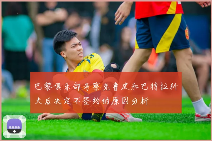 巴黎俱乐部考察克鲁皮和巴特拉科夫后决定不签约的原因分析