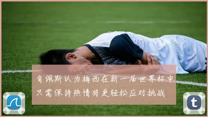 肯佩斯认为梅西在新一届世界杯中只需保持热情将更轻松应对挑战