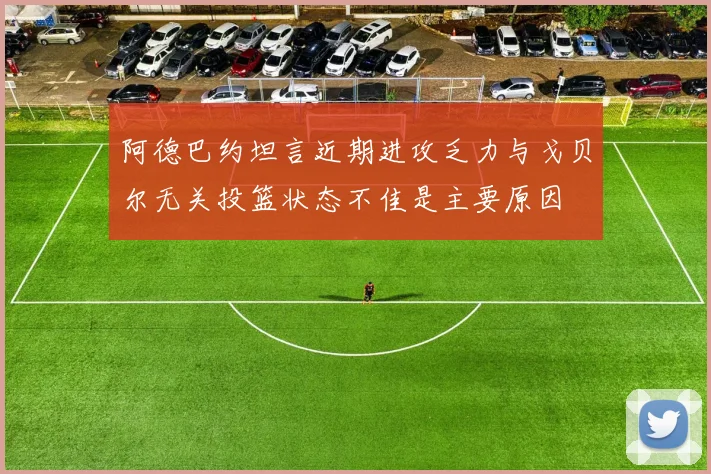 阿德巴约坦言近期进攻乏力与戈贝尔无关投篮状态不佳是主要原因