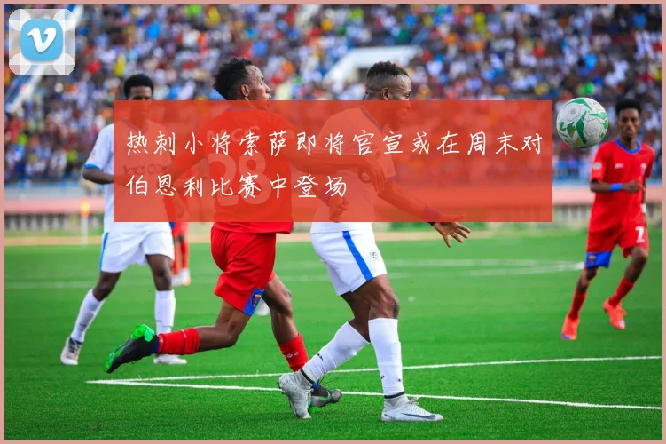 热刺小将索萨即将官宣或在周末对伯恩利比赛中登场
