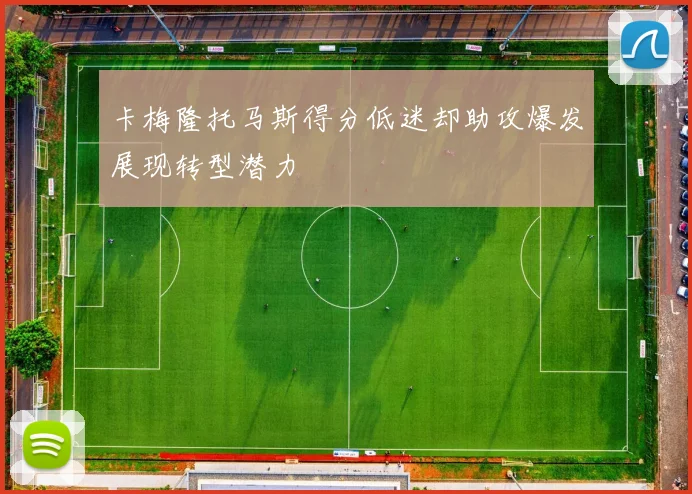 卡梅隆托马斯得分低迷却助攻爆发展现转型潜力