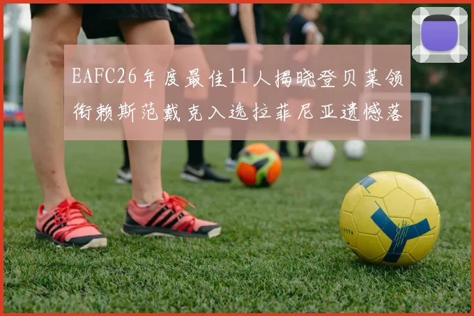 EAFC26年度最佳11人揭晓登贝莱领衔赖斯范戴克入选拉菲尼亚遗憾落选