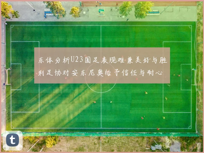东体分析U23国足表现难兼美好与胜利足协对安东尼奥给予信任与耐心