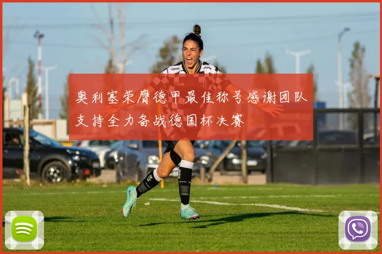 奥利塞荣膺德甲最佳称号感谢团队支持全力备战德国杯决赛